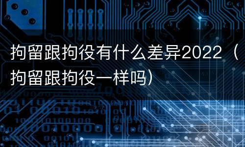 拘留跟拘役有什么差异2022（拘留跟拘役一样吗）