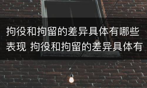 拘役和拘留的差异具体有哪些表现 拘役和拘留的差异具体有哪些表现和形式