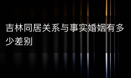 吉林同居关系与事实婚姻有多少差别