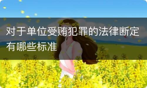 对于单位受贿犯罪的法律断定有哪些标准