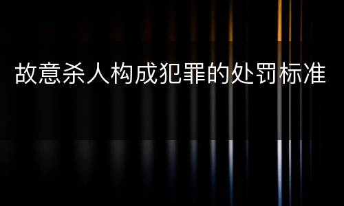 故意杀人构成犯罪的处罚标准