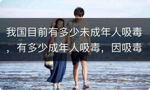 我国目前有多少未成年人吸毒，有多少成年人吸毒，因吸毒而死的人有多少