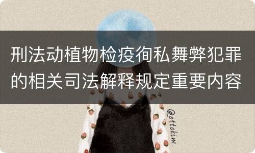 刑法动植物检疫徇私舞弊犯罪的相关司法解释规定重要内容有哪些