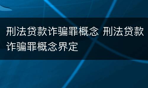 刑法贷款诈骗罪概念 刑法贷款诈骗罪概念界定