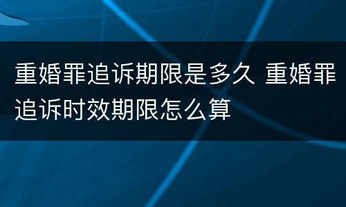重婚罪追诉期限是多久 重婚罪追诉时效期限怎么算
