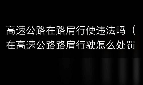 高速公路在路肩行使违法吗（在高速公路路肩行驶怎么处罚）