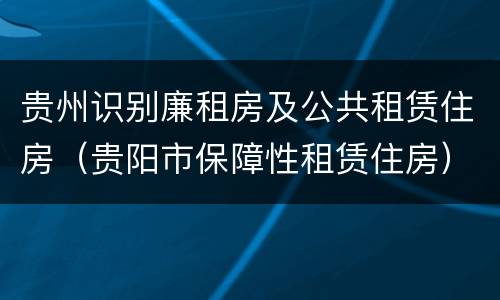 贵州识别廉租房及公共租赁住房（贵阳市保障性租赁住房）