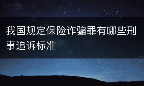 我国规定保险诈骗罪有哪些刑事追诉标准
