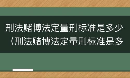 刑法赌博法定量刑标准是多少（刑法赌博法定量刑标准是多少条）