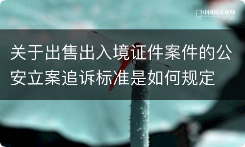 关于出售出入境证件案件的公安立案追诉标准是如何规定