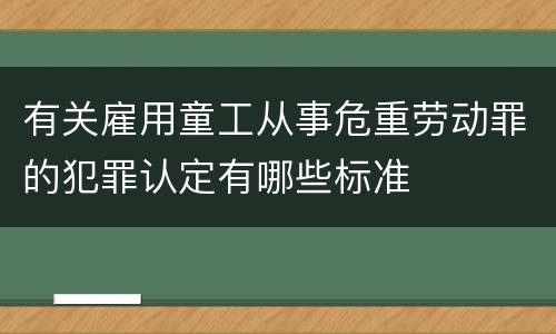 有关雇用童工从事危重劳动罪的犯罪认定有哪些标准