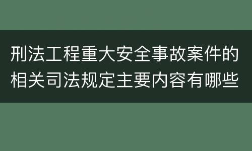 刑法工程重大安全事故案件的相关司法规定主要内容有哪些