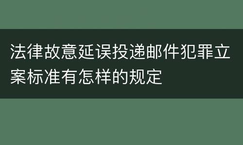 法律故意延误投递邮件犯罪立案标准有怎样的规定