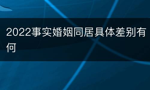 2022事实婚姻同居具体差别有何
