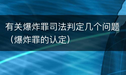 有关爆炸罪司法判定几个问题（爆炸罪的认定）