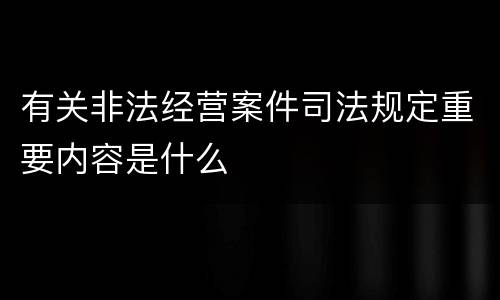 有关非法经营案件司法规定重要内容是什么