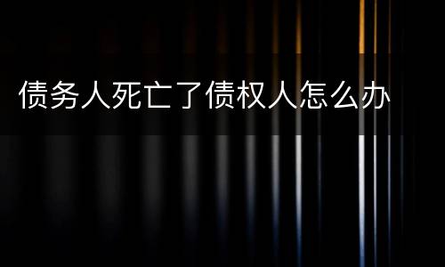 债务人死亡了债权人怎么办