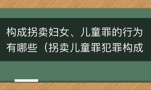 构成拐卖妇女、儿童罪的行为有哪些（拐卖儿童罪犯罪构成）