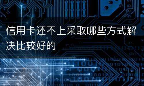 信用卡还不上采取哪些方式解决比较好的
