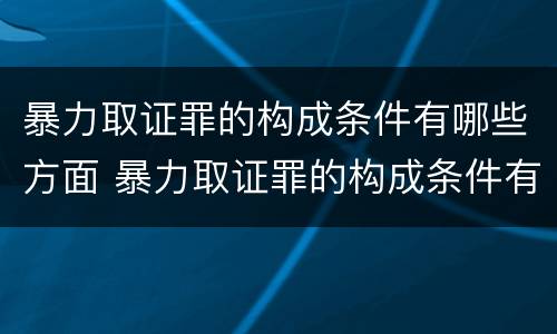 暴力取证罪的构成条件有哪些方面 暴力取证罪的构成条件有哪些方面