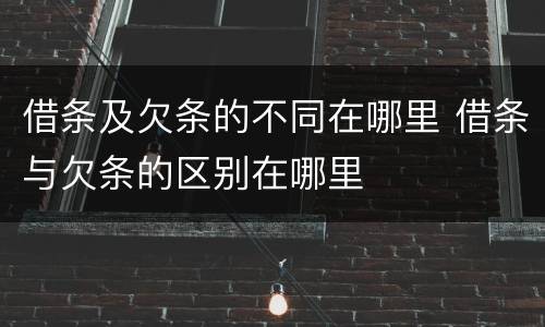 借条及欠条的不同在哪里 借条与欠条的区别在哪里