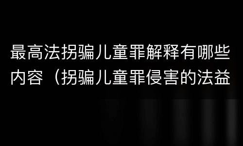 最高法拐骗儿童罪解释有哪些内容（拐骗儿童罪侵害的法益）