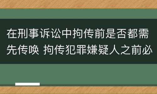 在刑事诉讼中拘传前是否都需先传唤 拘传犯罪嫌疑人之前必须先传唤
