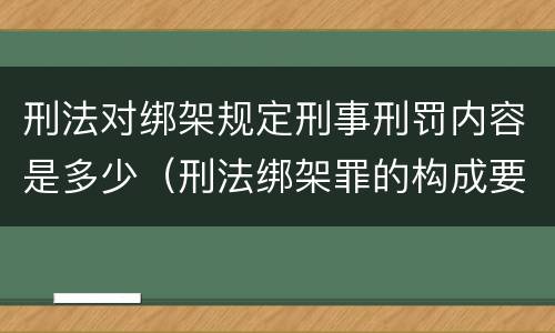 刑法对绑架规定刑事刑罚内容是多少（刑法绑架罪的构成要件）