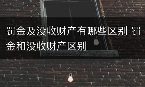 罚金及没收财产有哪些区别 罚金和没收财产区别