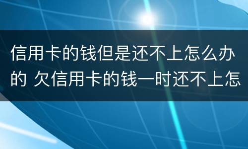 信用卡的钱但是还不上怎么办的 欠信用卡的钱一时还不上怎么办