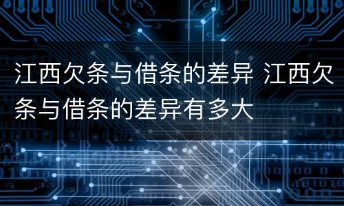 江西欠条与借条的差异 江西欠条与借条的差异有多大