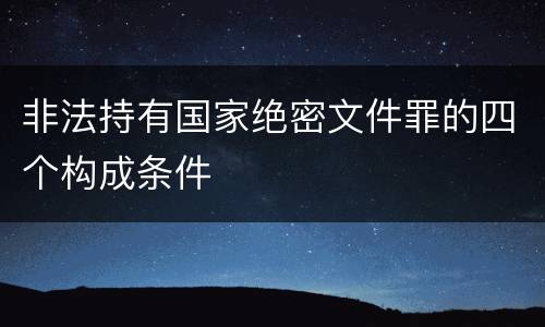 非法持有国家绝密文件罪的四个构成条件