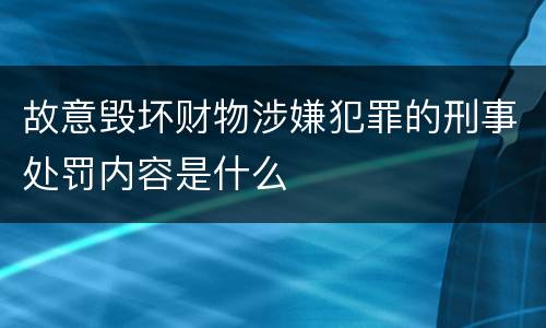 故意毁坏财物涉嫌犯罪的刑事处罚内容是什么