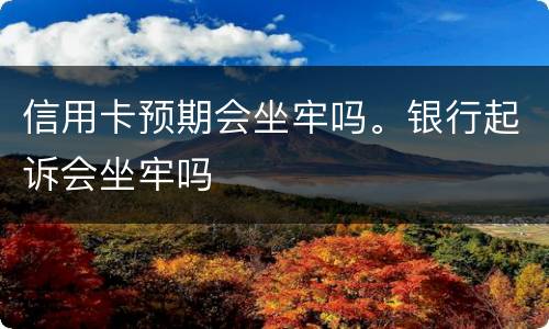 信用卡预期会坐牢吗。银行起诉会坐牢吗