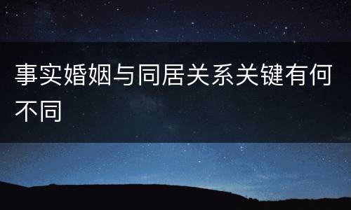 事实婚姻与同居关系关键有何不同