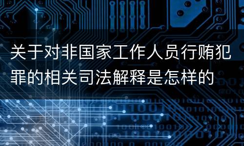 关于对非国家工作人员行贿犯罪的相关司法解释是怎样的