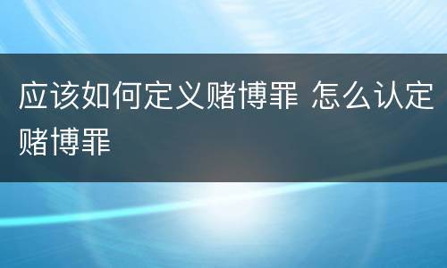 应该如何定义赌博罪 怎么认定赌博罪