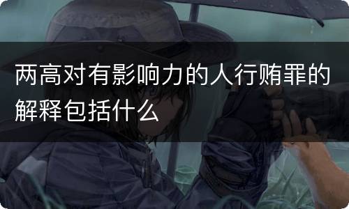 两高对有影响力的人行贿罪的解释包括什么