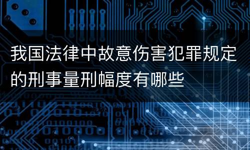 我国法律中故意伤害犯罪规定的刑事量刑幅度有哪些