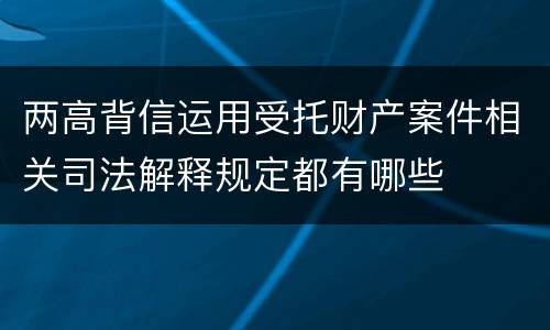 两高背信运用受托财产案件相关司法解释规定都有哪些