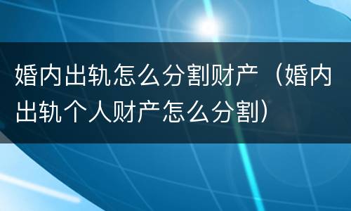 婚内出轨怎么分割财产（婚内出轨个人财产怎么分割）