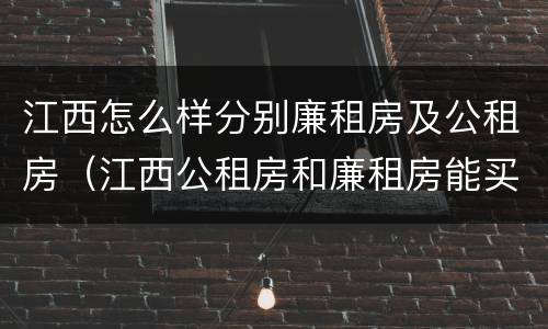 江西怎么样分别廉租房及公租房（江西公租房和廉租房能买吗）