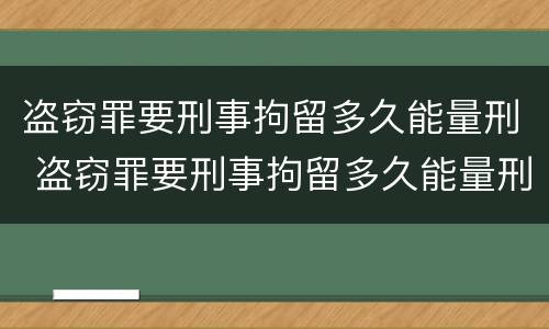 盗窃罪要刑事拘留多久能量刑 盗窃罪要刑事拘留多久能量刑