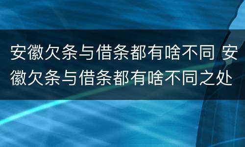 安徽欠条与借条都有啥不同 安徽欠条与借条都有啥不同之处