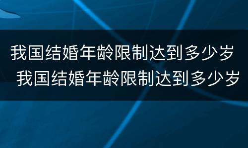 我国结婚年龄限制达到多少岁 我国结婚年龄限制达到多少岁以上