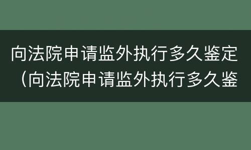 向法院申请监外执行多久鉴定（向法院申请监外执行多久鉴定一次）