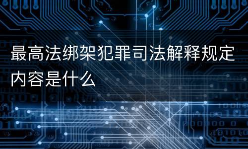 最高法绑架犯罪司法解释规定内容是什么