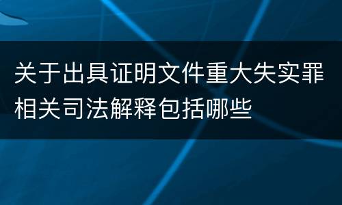关于出具证明文件重大失实罪相关司法解释包括哪些