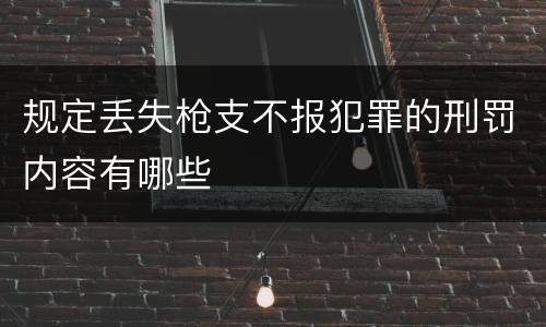 规定丢失枪支不报犯罪的刑罚内容有哪些