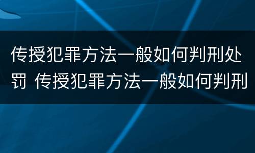 传授犯罪方法一般如何判刑处罚 传授犯罪方法一般如何判刑处罚多少钱